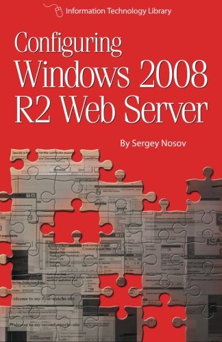 Configuring Windows 2008 R2 Web Server: A step-by-step guide to building Internet servers with Windows