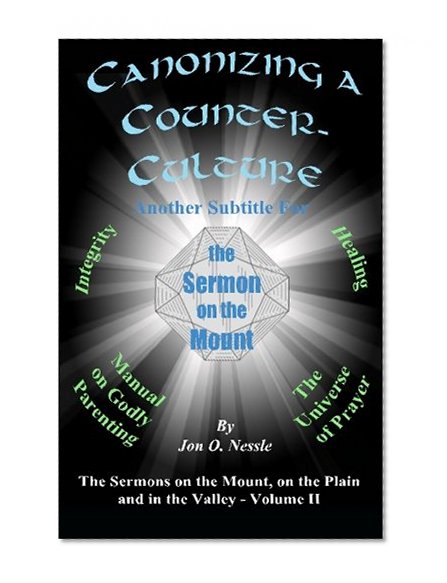 Canonizing a Counter-Culture - Another Subtitle for the Sermon on the Mount: The Sermons on the Mount, on the Plain and in the Valley - Volume II (Volume 2)