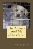 The Animals And Me: Escapades in Animal Control (Volume 1)