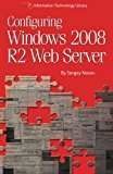 Configuring Windows 2008 R2 Web Server: A step-by-step guide to building Internet servers with Windows