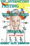 The Intermittent Fasting Weight Loss Formula (How To Lose Weight Fast , Keep it Off & Renew The Mind, Body & Spirit Through Fasting, Smart Eating & Practical Spirituality) (Volume 2)