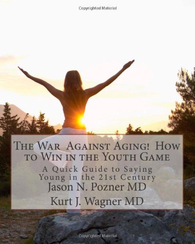 The War  Against Aging!  How to Win in the Youth Game: A Quick Guide to Saying Young in the 21st Century
