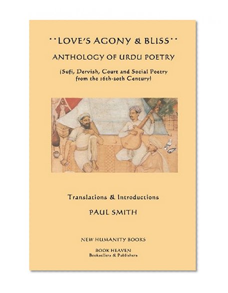 Love's Agony & Bliss: Anthology of Urdu Poetry: (Sufi, Dervish, Court and Social Poetry  from the 16th-2oth Century)