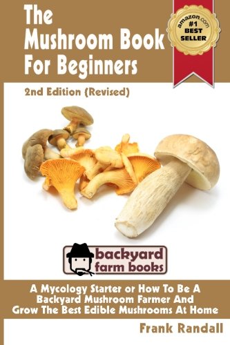 Book Cover The Mushroom Book For Beginners: 2nd Edition Revised : A Mycology Starter or How To Be A Backyard Mushroom Farmer And Grow The Best Edible Mushrooms At Home (Volume 1)
