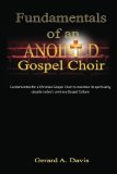 Fundamentals of an Anointed Gospel Choir: Critical fundamentals for a gospel choir to maintain its spirituality despite today's contrary gospel culture