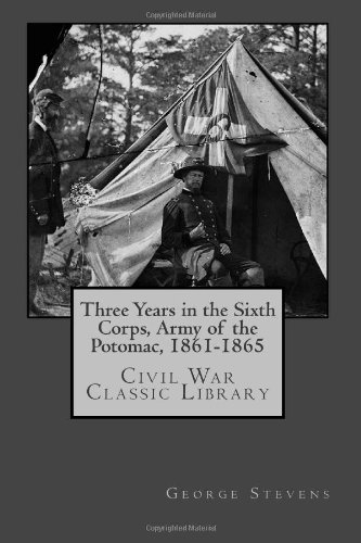 Three Years in the Sixth Corps, Army of the Potomac, 1861-1865: Civil War Classic Library