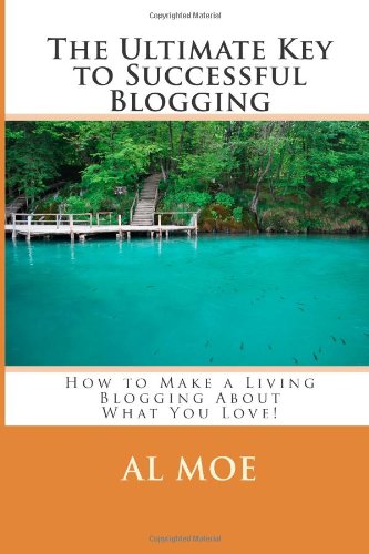 The Ultimate Key to Successful Blogging: How to Make a Living Blogging About What You Love!