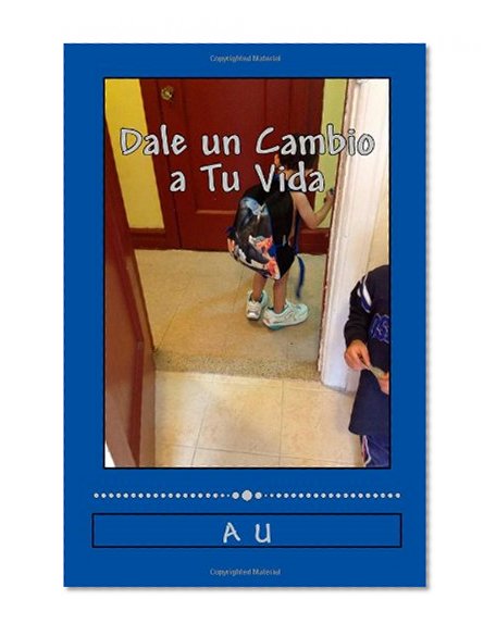 Dale Un Cambio a Tu Vida: Una guia simple y completa para realizar la vida de tus suenos. (Spanish Edition)