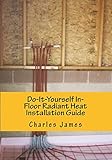 Do-It-Yourself In-Floor Radiant Heat Installation Guide (Volume 1)