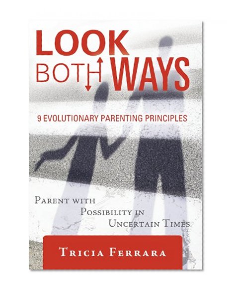Look Both Ways: 9 Evolutionary Parenting Principles: Parent with Possibility in Uncertain Times
