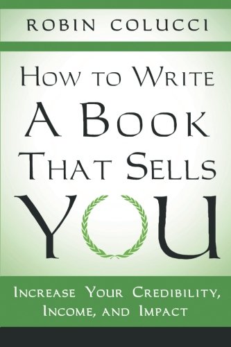 How to Write a Book That Sells You: Increase Your Credibility, Income, and Impact