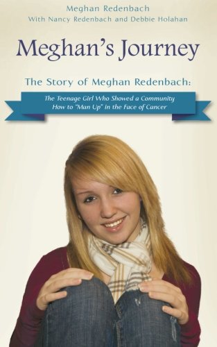 Meghan's Journey: The Story of Meghan Redenbach: The Teenage Girl Who Showed a Community How to "Man Up" in the Face of Cancer