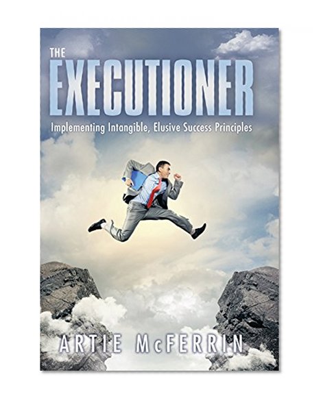 The Executioner: Implementing Intangible, Elusive Success Principles