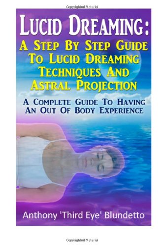 Lucid Dreaming : A Step By Step Guide To Lucid Dreaming Techniques: A Complete Guide To Having An Out Of Body Experience