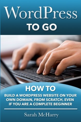 Book Cover WordPress To Go: How To Build A WordPress Website On Your Own Domain, From Scratch, Even If You Are A Complete Beginner