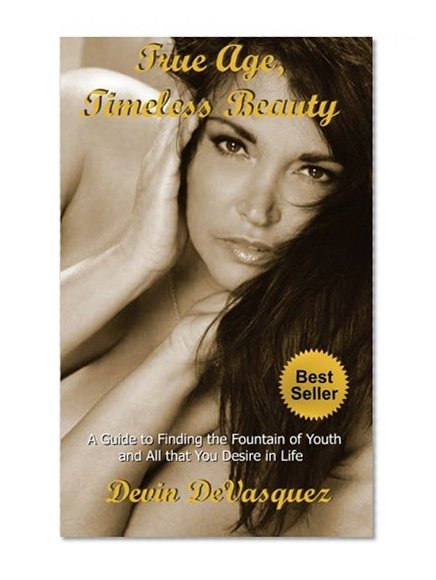 True Age, Timeless Beauty: A Guide to Finding the Fountain of Youth and All that You Desire in Life