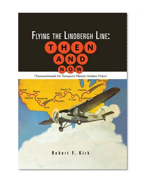 Flying the Lindbergh Line: Then & Now: (Transcontinental Air Transport's Historic Aviation Vision)