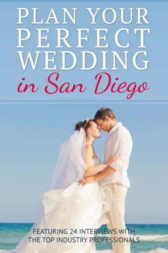 Plan your Perfect Wedding in San Diego: Featuring 24 Interviews with the Top Industry Professionals
