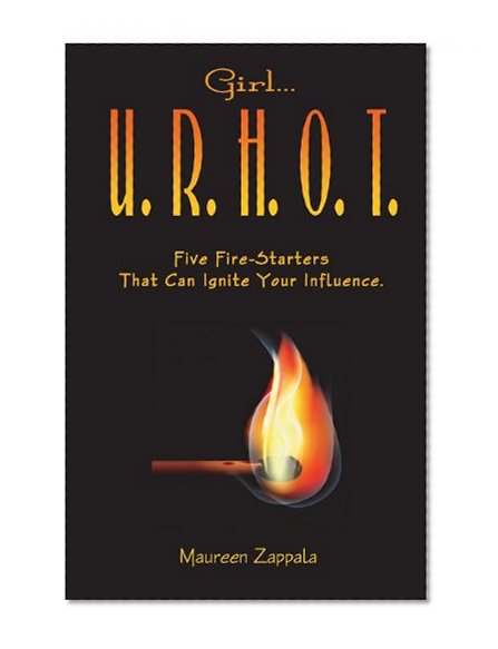 Girl...U. R. H. O. T.: Five Fire Starters That Can Ignite Your Influence