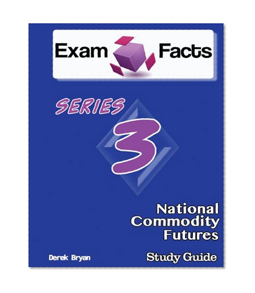 Exam Facts Series 3 National Commodity Futures Exam Study Guide: Series 3 Study Guide
