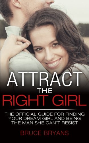 Book Cover Attract The Right Girl: The Official Guide For Finding Your Dream Girl And Being The Man She Can't Resist
