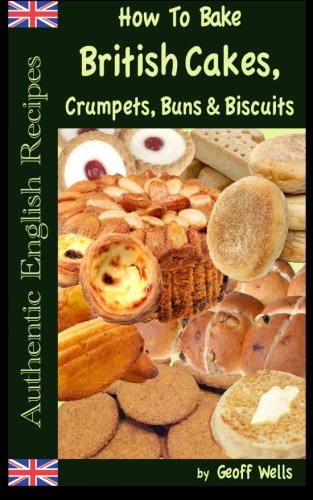 Book Cover How To Bake British Cakes, Crumpets, Buns & Biscuits (Authentic English Recipes) (Volume 9)