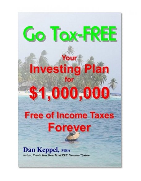 Go Tax-FREE: Your Investing Plan for $1,000,000   Free of Income Taxes Forever