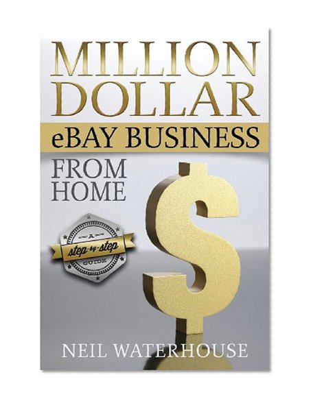 Million Dollar eBay Business From Home: A Step By Step Guide