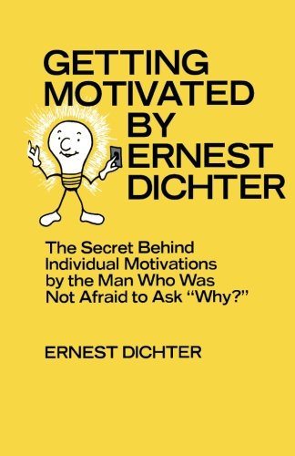 Getting Motivated by Ernest Dichter: The Secret Behind Individual Motivations by the Man Who Was Not Afraid to Ask Why?