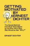 Getting Motivated by Ernest Dichter: The Secret Behind Individual Motivations by the Man Who Was Not Afraid to Ask Why?