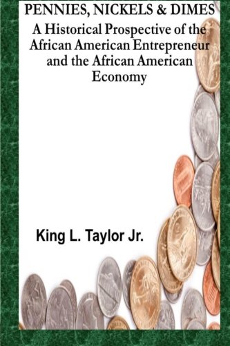 Pennies,Nickels & Dimes: A historical prospective of the African American Entrepreneur and African American Economy (Volume 1)