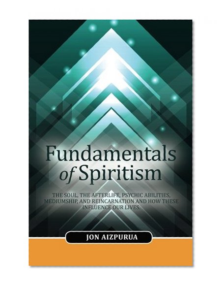 Book Cover Fundamentals of Spiritism: The soul, the afterlife, psychic abilities, mediumship, and reincarnation and how these influence our lives