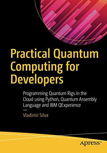 Book Cover Practical Quantum Computing for Developers: Programming Quantum Rigs in the Cloud using Python, Quantum Assembly Language and IBM QExperience