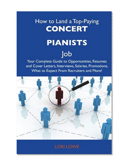 How to Land a Top-Paying Concert pianists Job: Your Complete Guide to Opportunities, Resumes and Cover Letters, Interviews, Salaries, Promotions, What to Expect From Recruiters and More