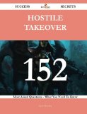 Hostile Takeover 152 Success Secrets - 152 Most Asked Questions On Hostile Takeover - What You Need To Know