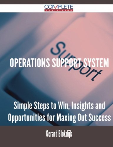 Operations Support System - Simple Steps to Win, Insights and Opportunities for Maxing Out Success