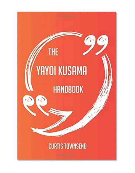 The Yayoi Kusama Handbook - Everything You Need To Know About Yayoi Kusama
