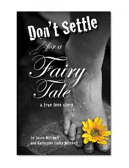 Don't Settle for a Fairy Tale: A True Love Story