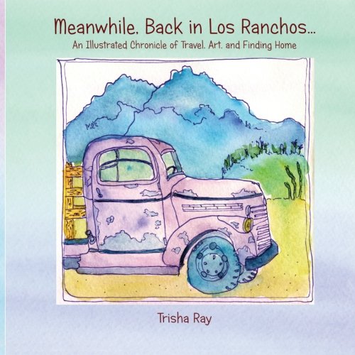 Meanwhile Back in Los Ranchos: An Illustrated Chronicle of Travel, Art, and Finding Home