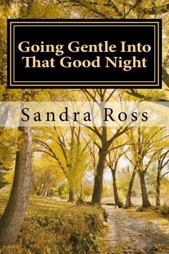 Going Gentle Into That Good Night: A Practical and Informative Guide For Fulfilling the Circle of Life For Our Loved Ones with Dementias and Alzheimer?s Disease