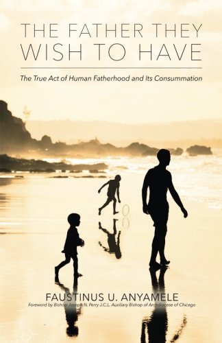 The Father They Wish to Have: The True Act of Human Fatherhood and its Consummation