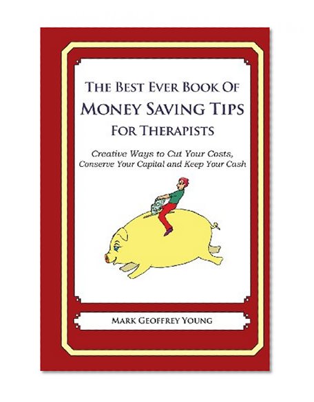 The Best Ever Book of Money Saving Tips for Therapists: Creative Ways to Cut Your Costs,  Conserve Your Capital And Keep Your Cash