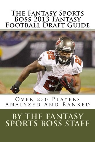 The Fantasy Sports Boss 2013 Fantasy Football Draft Guide: Over 250 Players Analyzed And Ranked