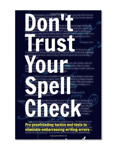 Don't Trust Your Spell Check: Pro Proofreading Tactics And Tests To Eliminate Embarrassing Writing Errors