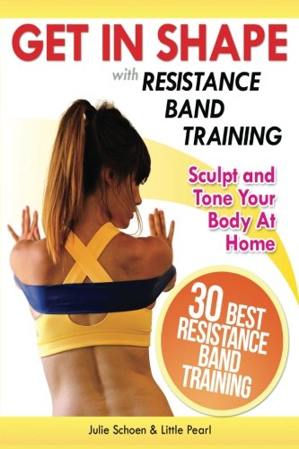 Book Cover Get In Shape With Resistance Band Training: The 30 Best Resistance Band Workouts and Exercises That Will Sculpt and Tone Your Body At Home (Get In Shape Workout Routines and Exercises)