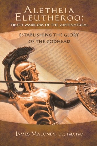 Aletheia Eleutheroo: Truth Warriors of the Supernatural: Establishing the Glory of the Godhead