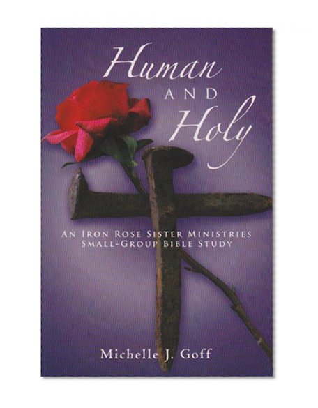 Human and Holy: An Iron Rose Sister Ministries Small-Group Bible Study