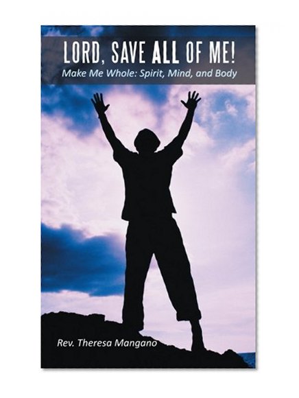 Lord, Save All of Me!: Make Me Whole: Spirit, Mind, and Body