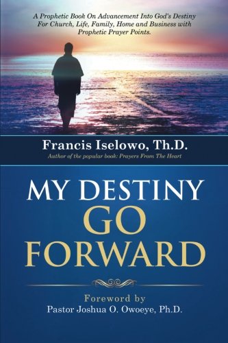 My Destiny Go Forward: A Prophetic Book On Advancement Into God's Destiny For Church, Life, Family, Home and Business with Prophetic Prayer Points.
