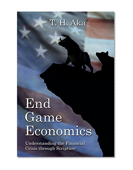 End Game Economics: Understanding the Financial Crisis through Scripture